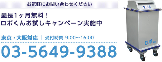 お気軽にお問い合わせください　最長1ヶ月無料！ロボくんお問い合わせキャンペーン実施中　東京・大阪対応 | 受付時間9:00〜16:00　03-5649-9388