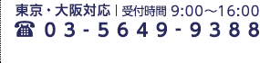 東京・大阪対応 | 受付時間9:00〜16:00　03-5649-9388