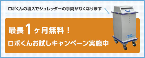 ロボくんの導入でシュレッダーの手間がなくなります　最長1ヶ月無料！ロボくんお試しキャンペーン実施中